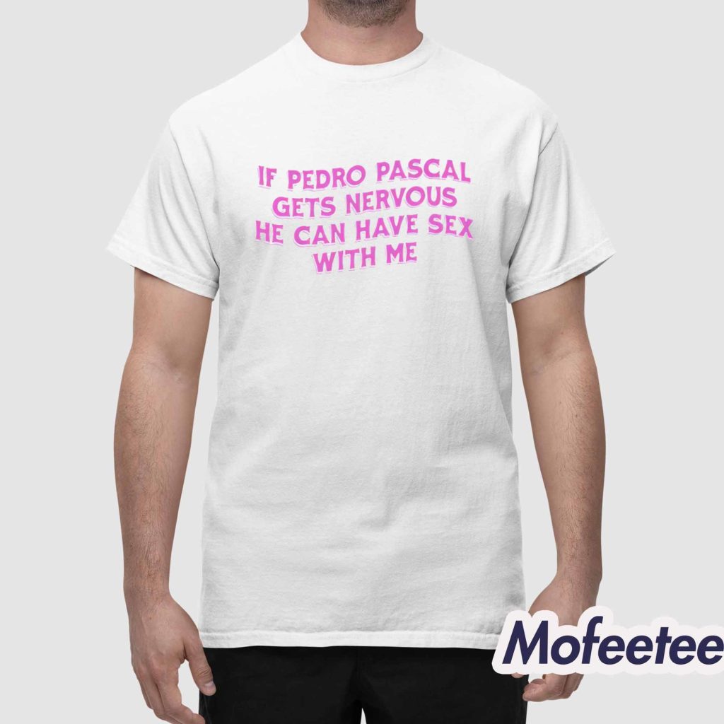 If Pedro Pascal Gets Nervous He Can Have Sex With Me Shirt 1 If Pedro Pascal Gets Nervous He Can Have Sex With Me Shirt 1