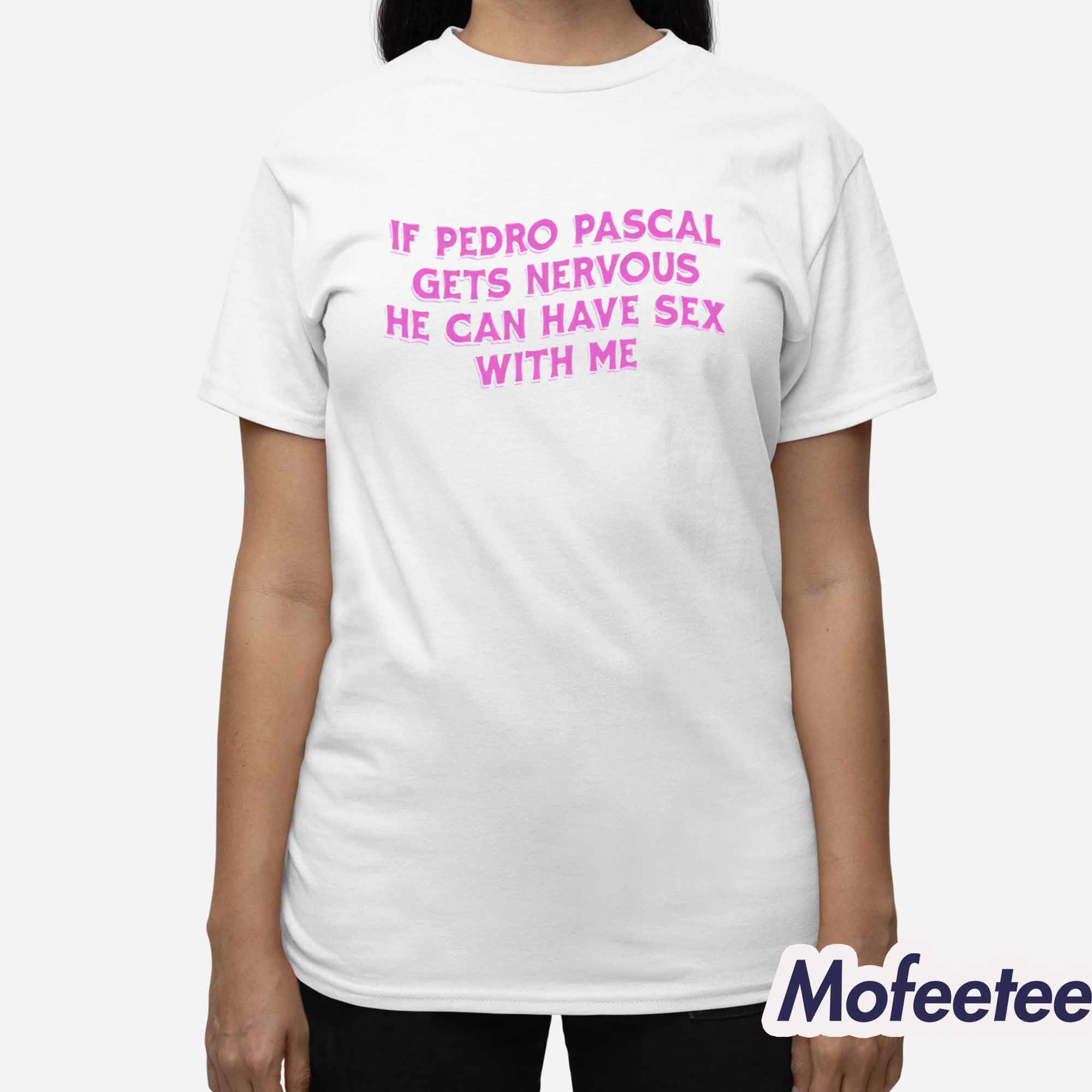 If Pedro Pascal Gets Nervous He Can Have Sex With Me Shirt If Pedro Pascal Gets Nervous He Can Have Sex With Me Shirt