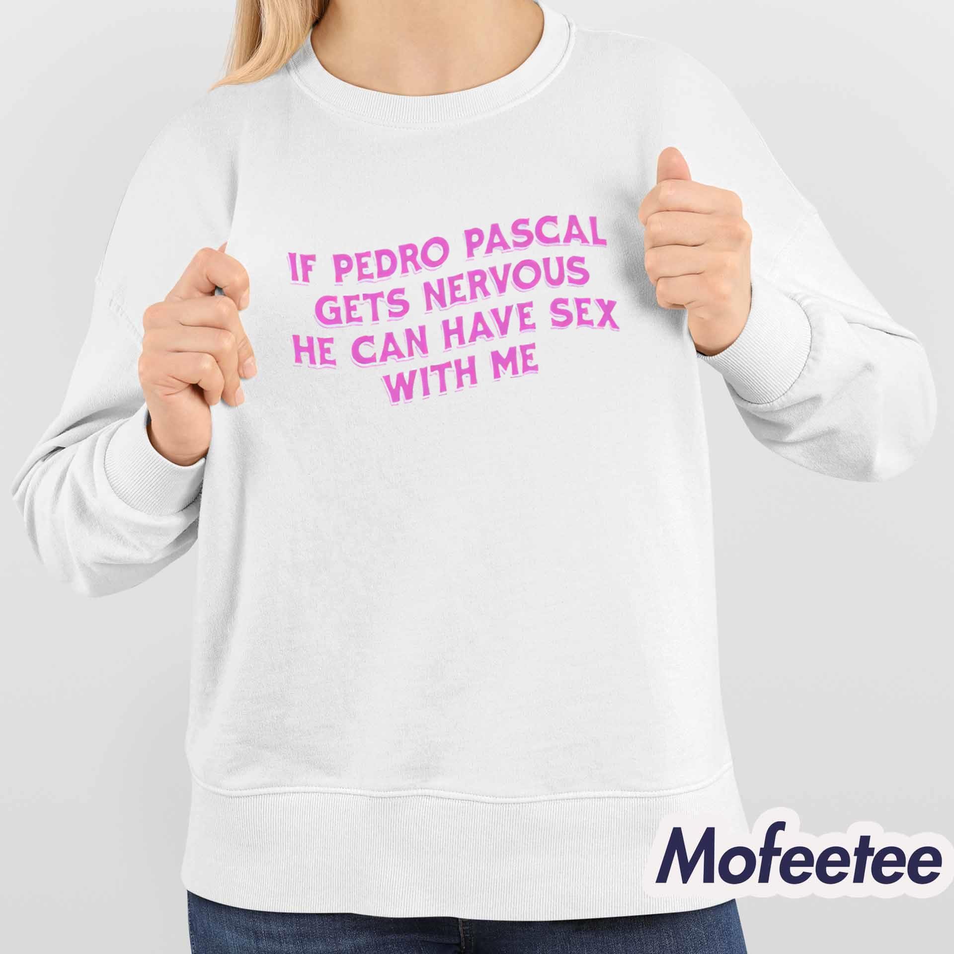 If Pedro Pascal Gets Nervous He Can Have Sex With Me Shirt If Pedro Pascal Gets Nervous He Can Have Sex With Me Shirt