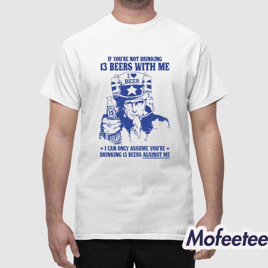 If Youre Not Drinking 13 Beers With Me I Can Only Assume Youre Drinking 13 Beers Against Me Shirt 1