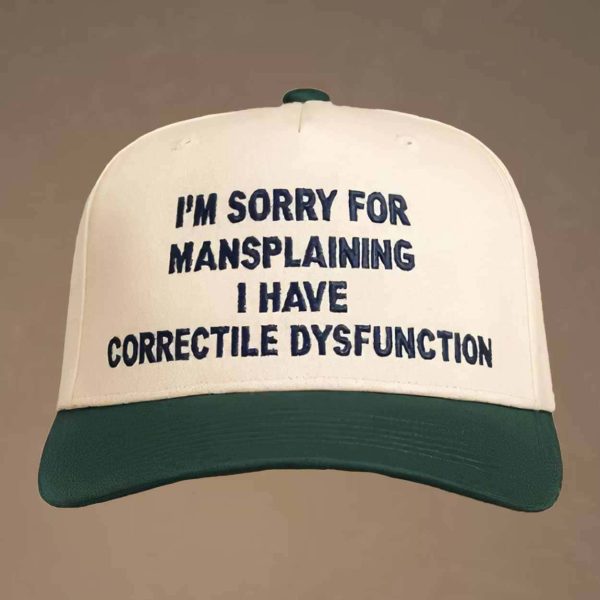 I’m Sorry For Mansplaining I Have Correctile Dysfunction Hat