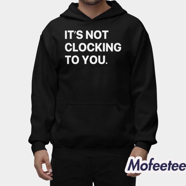 It’s Not Clocking To You Shirt