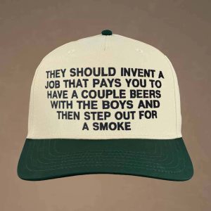 They Should Invent A Job That Pays You To Have A Couple Beers With The Boys And Then Step Out For A Smoke Hat 2