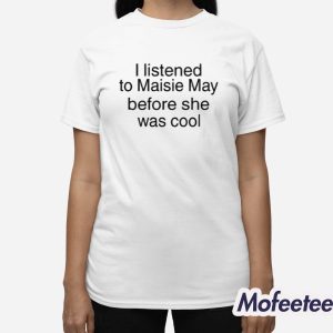 Maisie May I Listened To Maisie May Before She Was Cool Shirt 3