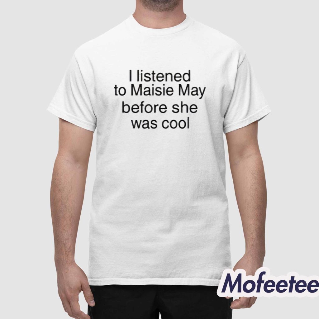 Maisie May I Listened To Maisie May Before She Was Cool Shirt 1