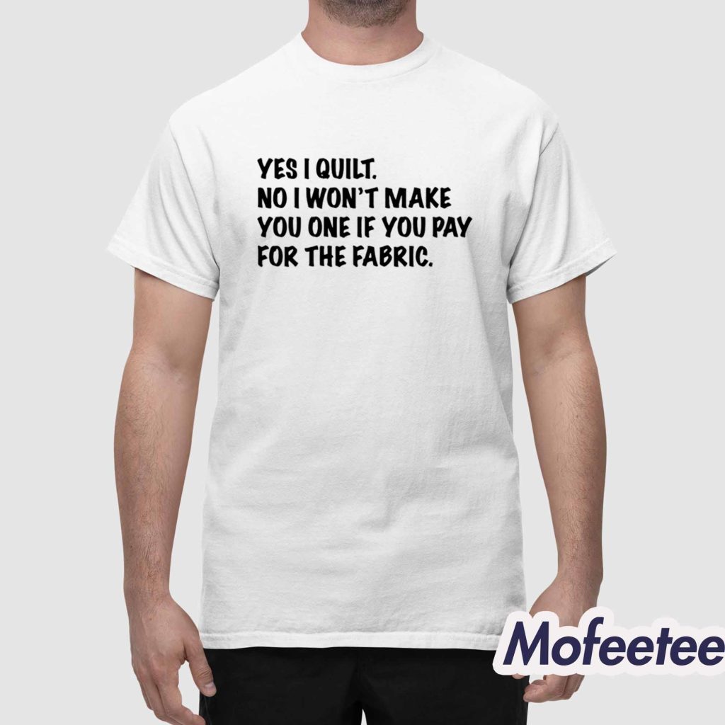 Mathew Boudreaux Yes I Quilt No I Wont Make You One If You Pay For The Fabric Shirt 1