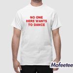 No One Here Wants To Dance Shirt