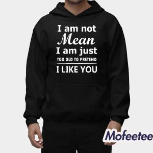I Am Not Mean I Am Just Too Old To Pretend I Like You Shirt 2