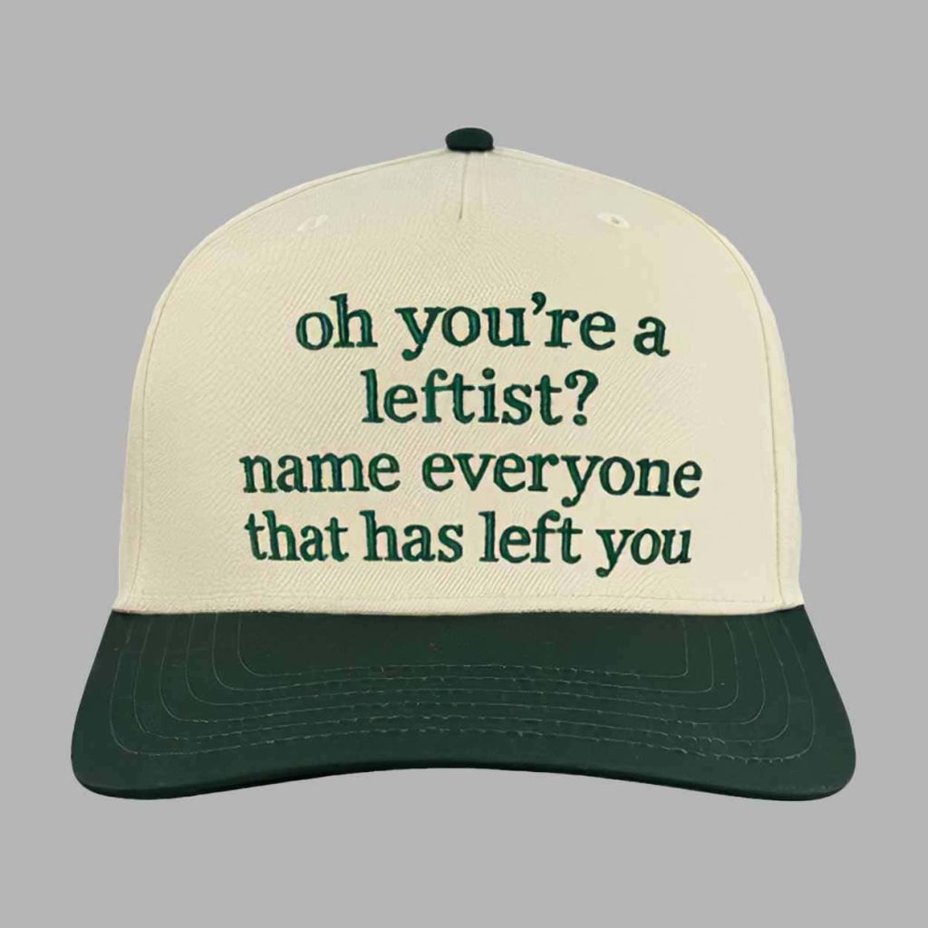 Oh Youre A Leftist Name Everyone That Has Left You Hat 1 Oh Youre A Leftist Name Everyone That Has Left You Hat 1