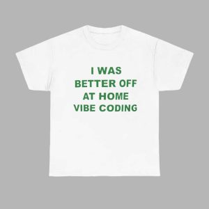I Was Better Off At Home Vibe Coding Shirt 1