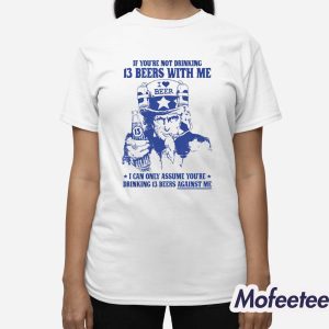 If Youre Not Drinking 13 Beers With Me I Can Only Assume Youre Drinking 13 Beers Against Me Shirt 3