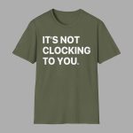 It’s Not Clocking To You Shirt Hoodie