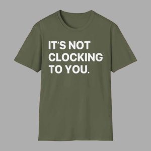It's Not Clocking To You Shirt 1