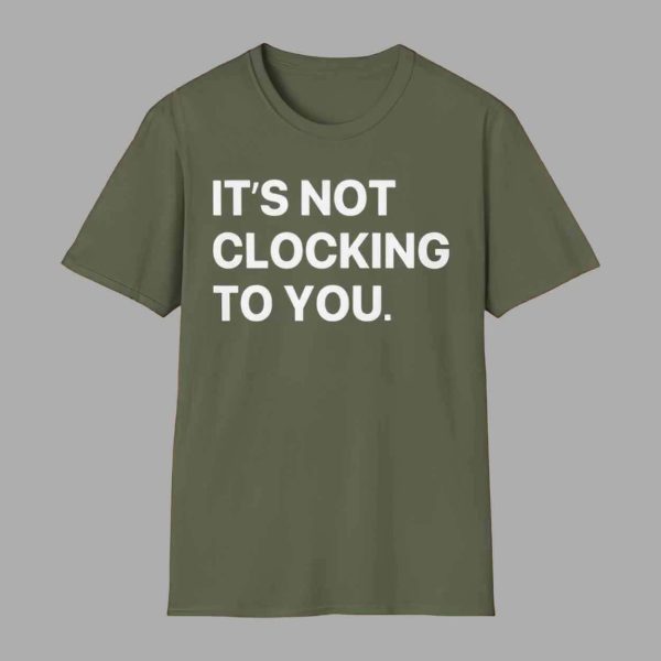 It’s Not Clocking To You Shirt Hoodie