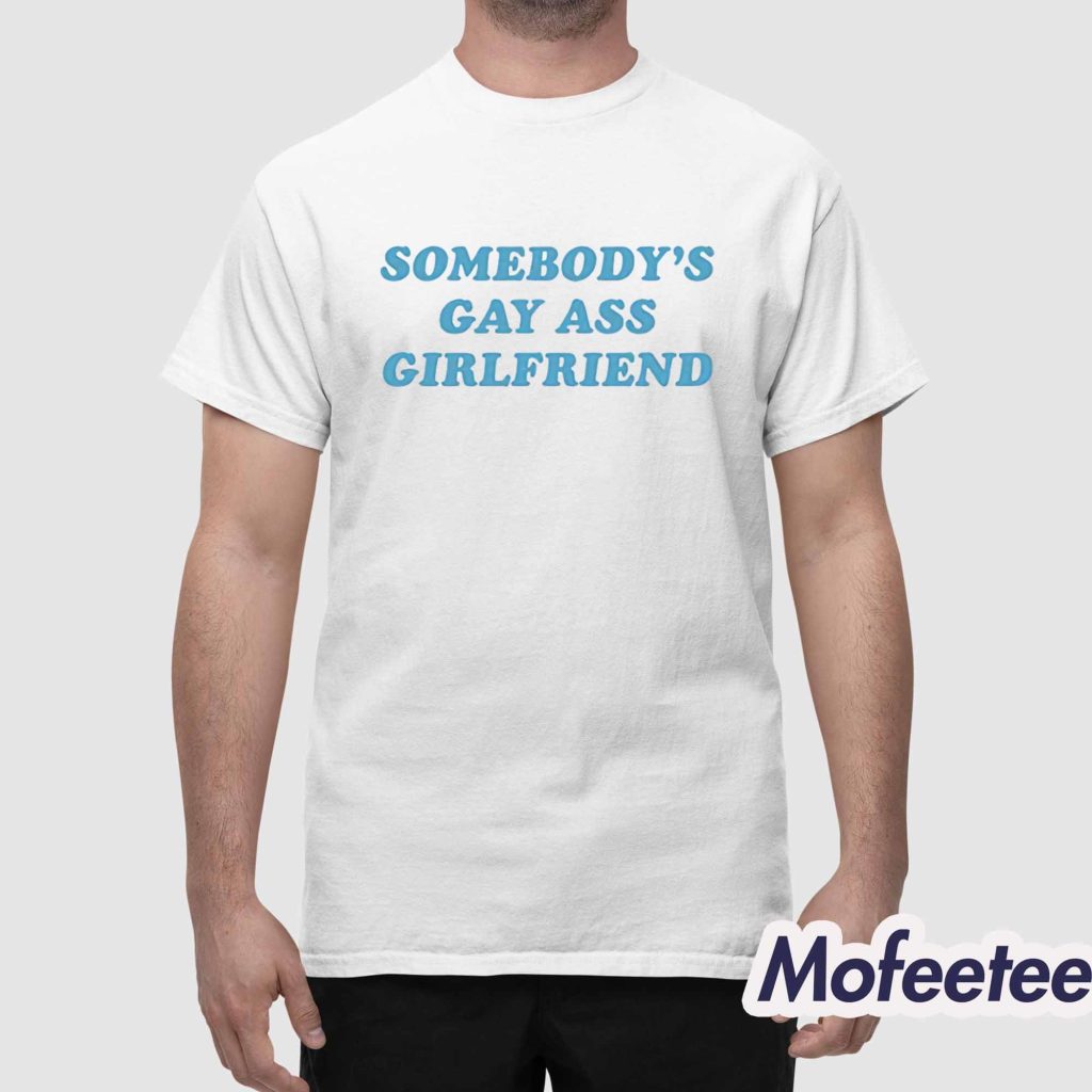 Somebodys Gay Ass Girlfriend Shirt 1