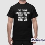 The Trump Administration Is Dei For Mediocre White Men Shirt