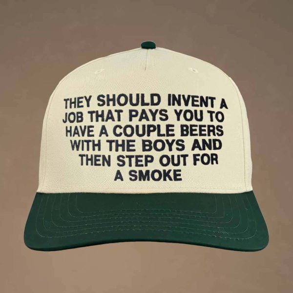 They Should Invent A Job That Pays You To Have A Couple Beers With The Boys And Then Step Out For A Smoke Hat