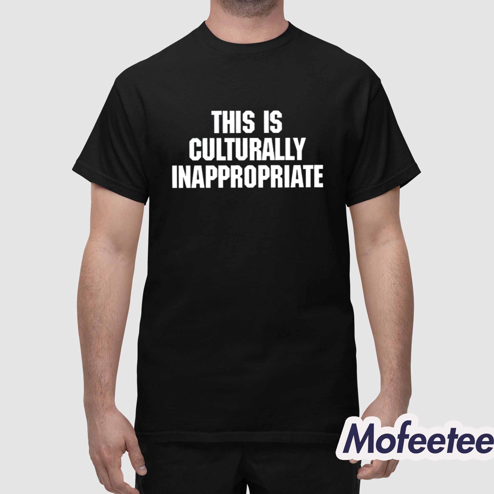 This Is Culturally Inappropriate Shirt This Is Culturally Inappropriate Shirt
