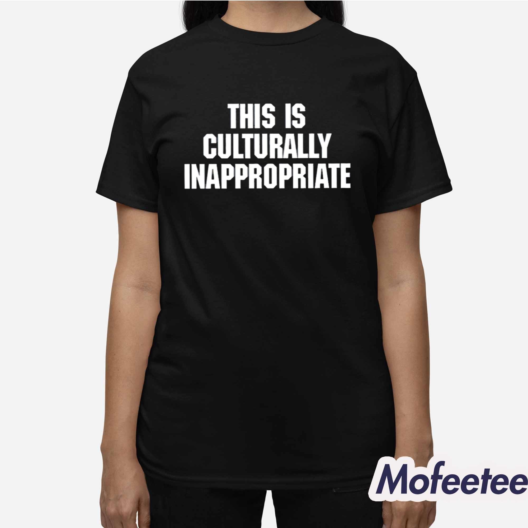 This Is Culturally Inappropriate Shirt This Is Culturally Inappropriate Shirt
