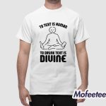 To Text is Human To Drunk Text Is Divine Shirt