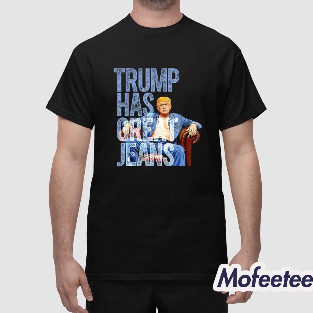 Trump Has Great Jeans Shirt 1 Trump Has Great Jeans Shirt 1