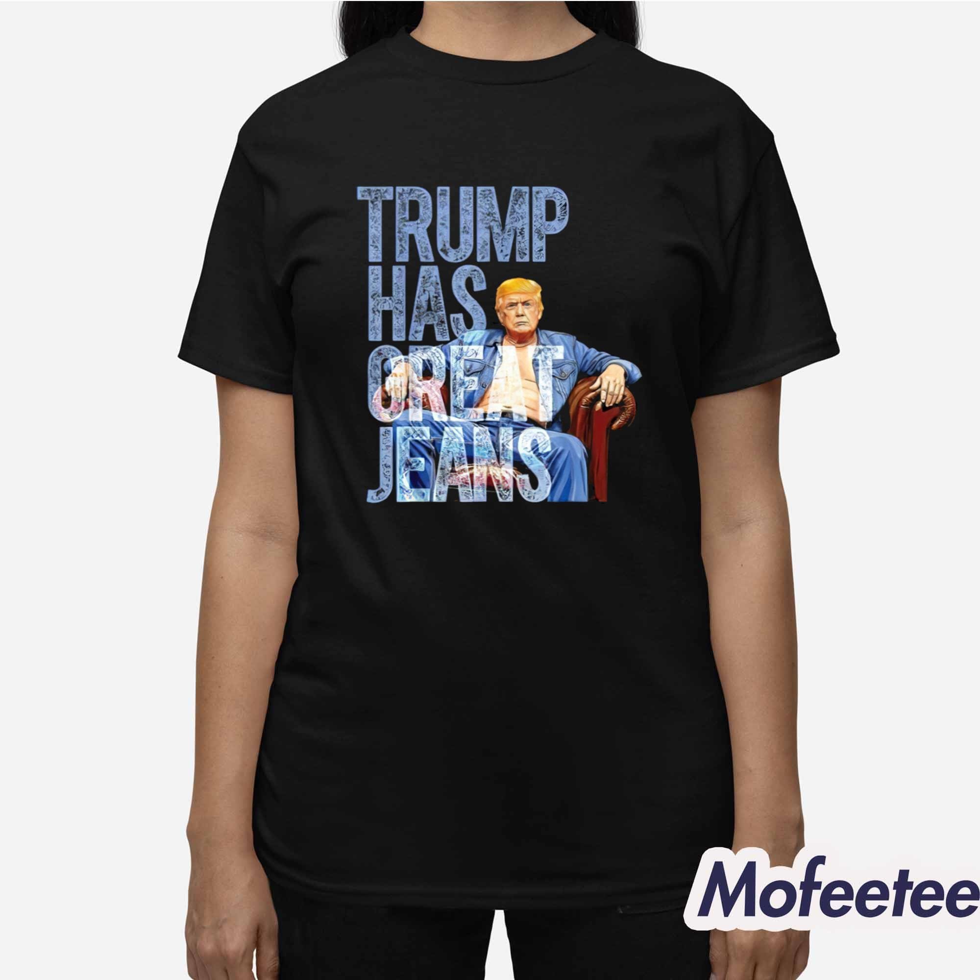 Trump Has Great Jeans Shirt Trump Has Great Jeans Shirt
