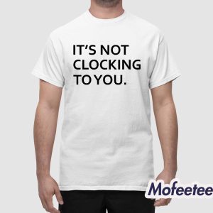 Justin Bieber It's Not Clocking To You Shirt 1