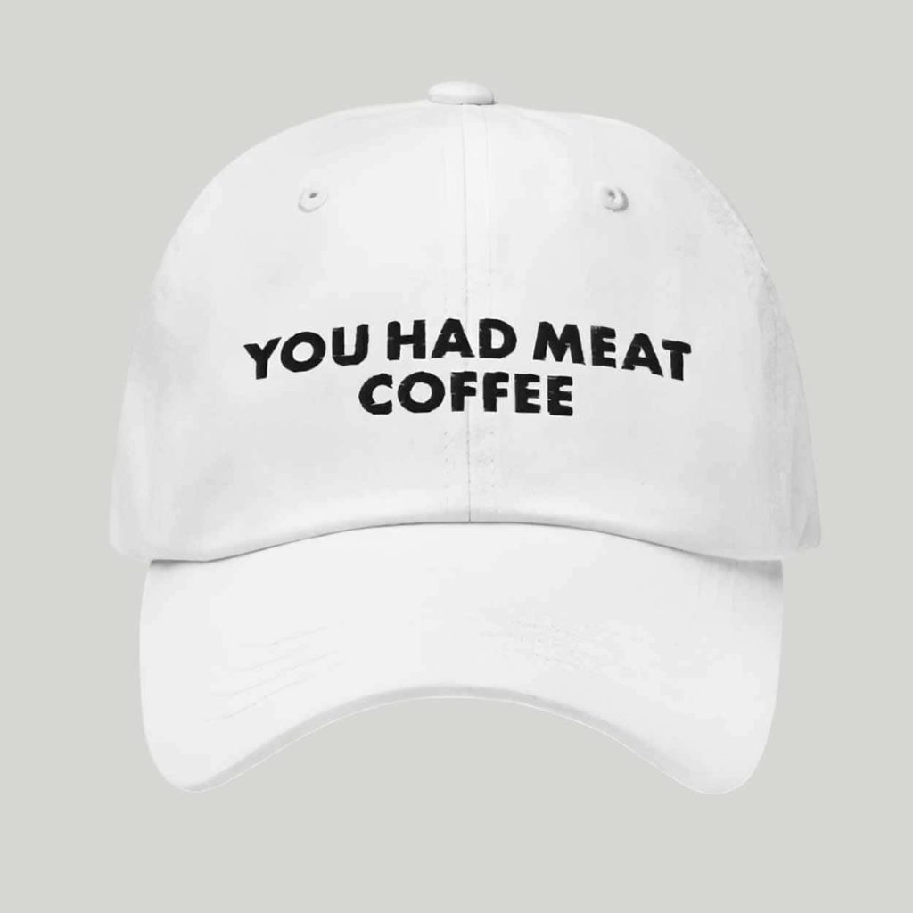 You Had Meat Coffee Hat You Had Meat Coffee Hat
