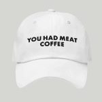 You Had Meat Coffee Hat