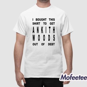 I Bought This Shirt To Get Ankith Woods Out Of Debt Shirt 1