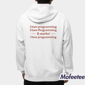 I Hate Programming I Hate Programming It Works I Love Programming Shirt 3