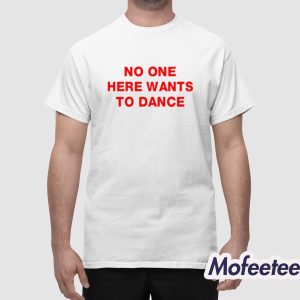 No One Here Wants To Dance Shirt 1