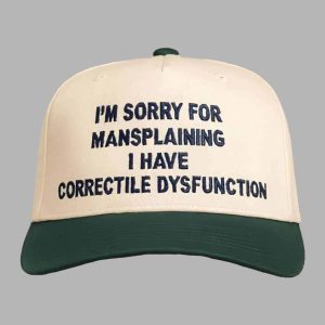 I’m Sorry For Mansplaining I Have Correctile Dysfunction Hat