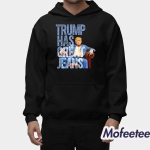 Trump Has Great Jeans Shirt 1 Trump Has Great Jeans Shirt 2