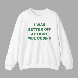 I Was Better Off At Home Vibe Coding Shirt 2 I Was Better Off At Home Vibe Coding Shirt 3