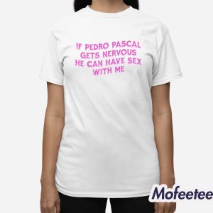 If Pedro Pascal Gets Nervous He Can Have Sex With Me Shirt 2 If Pedro Pascal Gets Nervous He Can Have Sex With Me Shirt 3
