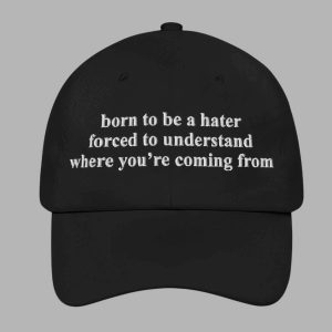 Born To Be A Hater Forced To Understand Where Youre Coming From Hat 1