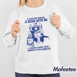 If Youre Not Drinking 13 Beers With Me I Can Only Assume Youre Drinking 13 Beers Against Me Shirt 4