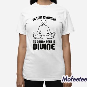 To Text is Human To Drunk Text Is Divine Shirt 3