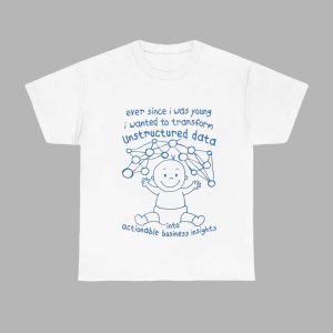 Ever Since I Was Young I Wanted To Transform Unstructured Data Into Actionable Business Insights Shirt 1