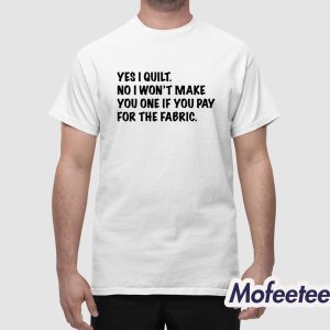 Mathew Boudreaux Yes I Quilt No I Wont Make You One If You Pay For The Fabric Shirt 1