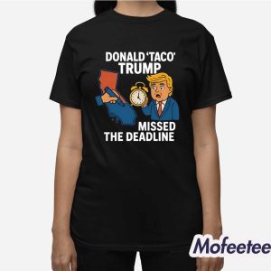 Donald Taco Trump Missed The Deadline Shirt 2 Donald Taco Trump Missed The Deadline Shirt 3