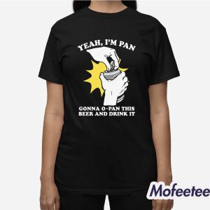 Yeah Im Pan Gonna O Pan This Beer And Drink It Shirt 3