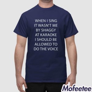 When I Sing It Wasnt Me By Shaggy At Karoake I Should Be Allowed To Do The Voice Shirt 1