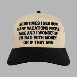 Sometimes I See How Many Vacations People Take And I Wonder If I’m Bad With Money Or If They Are Hat