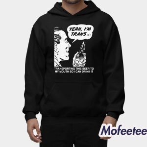 Yeah I'm Trans Transporting This Beer To My Mouth So I Can Drink It Shirt 1 Yeah Im Trans Transporting This Beer To My Mouth So I Can Drink It Shirt 2