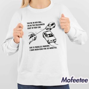 You're In Her DMs I'm In The Passenger Seat Of Her Car She Is Parallel Parking I Have Been Here For 30 Minutes Shirt 4