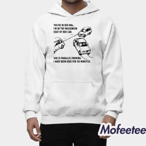 You're In Her DMs I'm In The Passenger Seat Of Her Car She Is Parallel Parking I Have Been Here For 30 Minutes Shirt 2