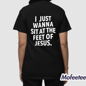 I Just Wanna Sit At The Feet Of Jesus Shirt 4