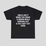 Girls Like It When You Drink 12 Beers And Can't Get Hard Shirt